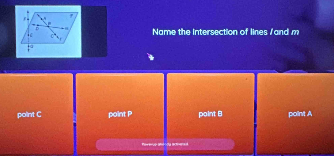 Name the intersection of lines /and m
point C point P point B point A
Pawerup atready activated