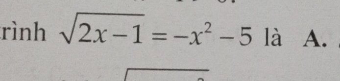 rình sqrt(2x-1)=-x^2-5 là A.