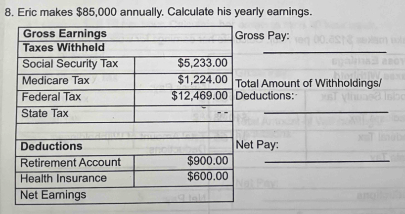 Eric makes $85,000 annually. Calculate his yearly earnings. 
ss Pay: 
_ 
al Amount of Withholdings/ 
ductions: 
_ 
Pay: 
_