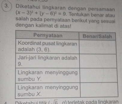 Diketahui lingkaran dengan persamaan
(x-3)^2+(y-6)^2=9. Tentukan benar atau
salah pada pernyataan berikut yang sesuai
dengan kalimat di atas!
Dikotabui titik (overline 6 α) terletak pada lingkaran