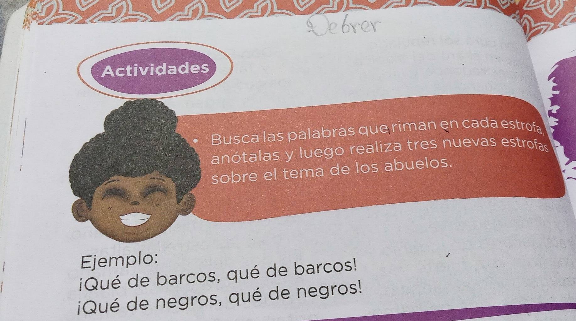 Actividades 
Busca las palabras que riman en cada estrofa 
anótalas y luego realiza tres nuevas estrofas 
sobre el tema de los abuelos. 
Ejemplo: 
¡Qué de barcos, qué de barcos! 
¡Qué de negros, qué de negros!