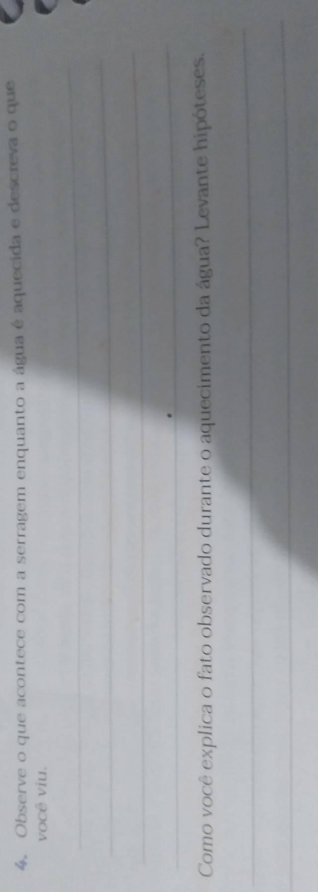 Observe o que acontece com a serragem enquanto a água é aquecida e descreva o que 
você viu. 
_ 
_ 
_ 
_ 
Como você explica o fato observado durante o aquecimento da água? Levante hipóteses. 
_ 
_