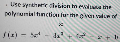 Use synthetic division to evaluate the 
polynomial function for the given value of
X :
f(x)=5x^4-3x^3+4x^2-x+1