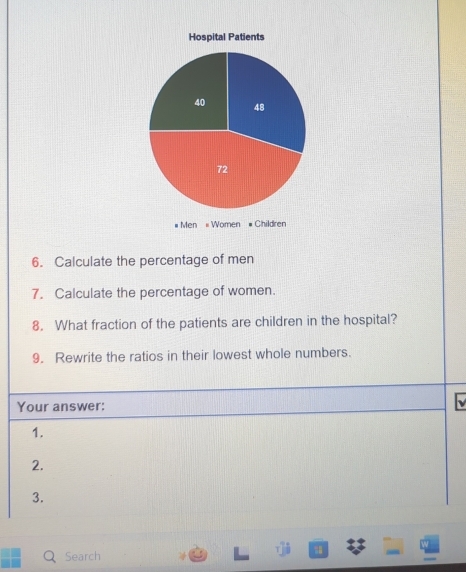 # Men «Women # Children 
6. Calculate the percentage of men 
7. Calculate the percentage of women. 
8. What fraction of the patients are children in the hospital? 
9. Rewrite the ratios in their lowest whole numbers. 
Your answer: 
1. 
2. 
3. 
Search