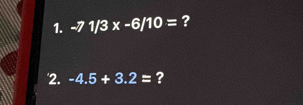 -71/3x-6/10= ? 
'2. -4.5+3.2= ?