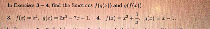 In Exercises 3-4 , find the functions f(g(x)) and g(f(x)). 
3. f(x)=x^3, g(x)=2x^2-7x+1. 4. f(x)=x^2+ 1/x , g(x)=x-1.