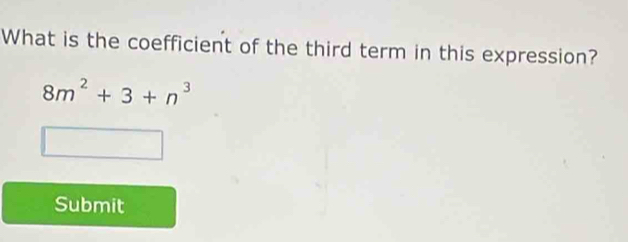 What is the coefficient of the third term in this expression?
8m^2+3+n^3
Submit