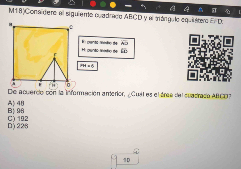 M18)Considere el siguiente cuadrado ABCD y el triángulo equilátero EFD :
E: punto medio de overline AD
H: punto medio de overline ED
FH=6
De acuerdo con la información anterior, ¿Cuál es el área del cuadrado ABCD?
A) 48
B) 96
C) 192
D) 226
10