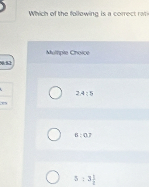 Whi h o the folowing is a correc rati
Multiple Choice
2.4:5
-
6:0.7
5:3 1/2 