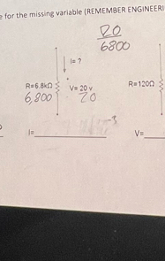 for the missing variable (REMEMBER ENGINEER)
|= ?
R=6.8kOmega V=20V
R=120Omega
_ 
_
l=
V=