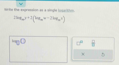 Write the expression as a single logarithm.
2log _my+2(log _mw-2log _mx)
log _□ □
□^(□)  □ /□   
×