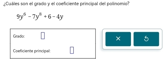 ¿Cuáles son el grado y el coeficiente principal del polinomio?
9y^6-7y^8+6-4y
□ 
Grado: _  
Coeficiente principal: