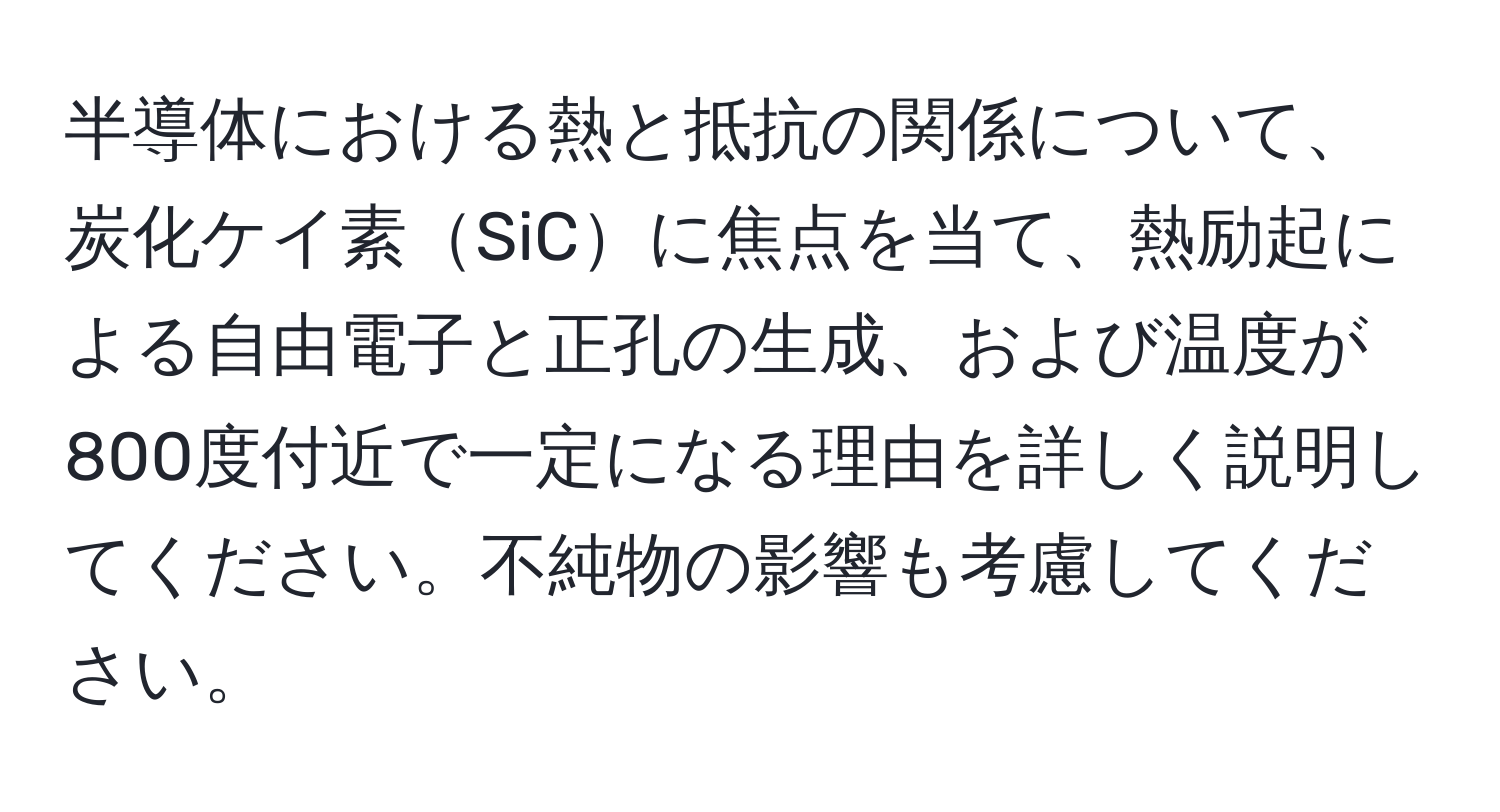 半導体における熱と抵抗の関係について、炭化ケイ素SiCに焦点を当て、熱励起による自由電子と正孔の生成、および温度が800度付近で一定になる理由を詳しく説明してください。不純物の影響も考慮してください。