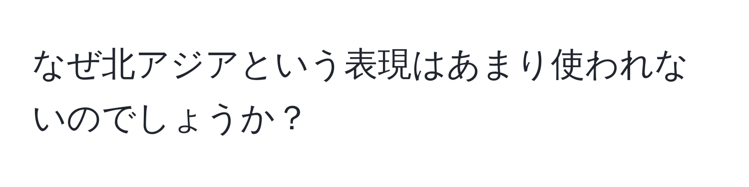 なぜ北アジアという表現はあまり使われないのでしょうか？