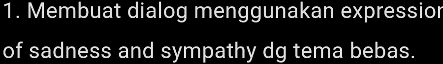 Membuat dialog menggunakan expressior 
of sadness and sympathy dg tema bebas.