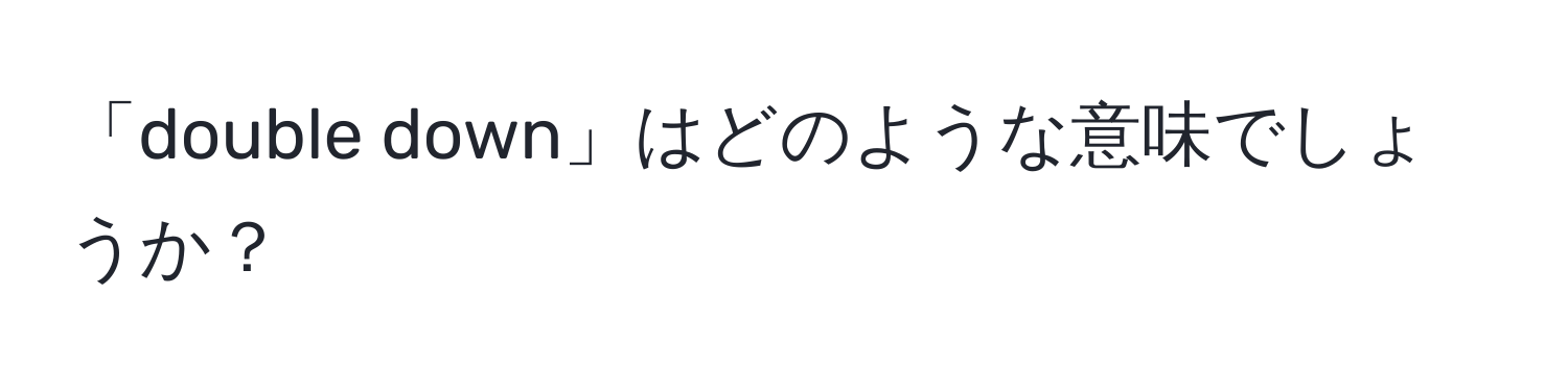 「double down」はどのような意味でしょうか？