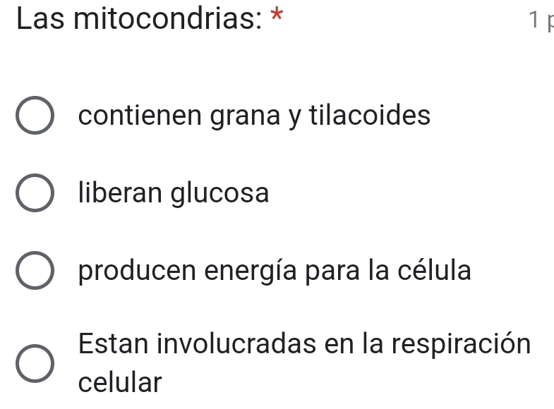 Las mitocondrias: * 1 F
contienen grana y tilacoides
liberan glucosa
producen energía para la célula
Estan involucradas en la respiración
celular