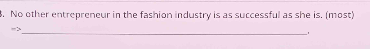 No other entrepreneur in the fashion industry is as successful as she is. (most) 
=>_ 
·