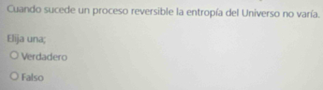 Cuando sucede un proceso reversible la entropía del Universo no varía.
Elija una;
Verdadero
Falso