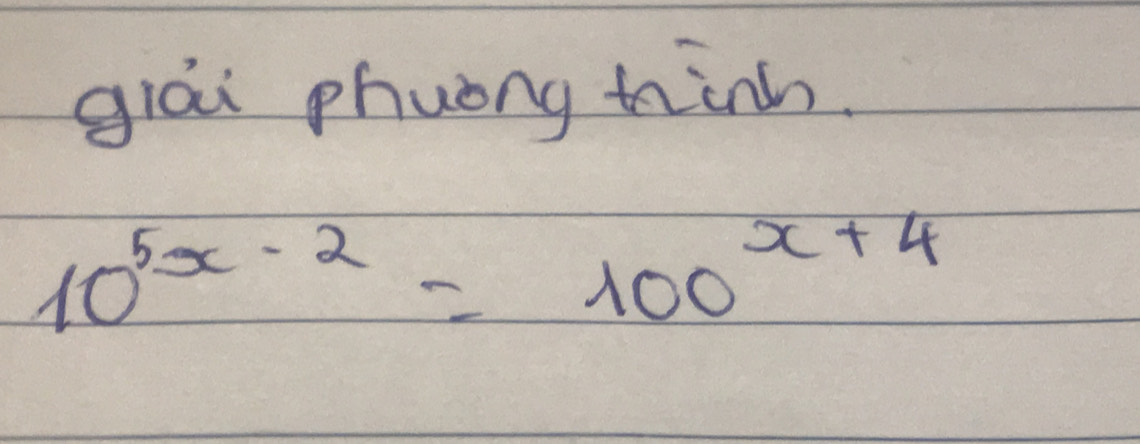 giái phuong hinh.
10^(5x-2)=100^(x+4)