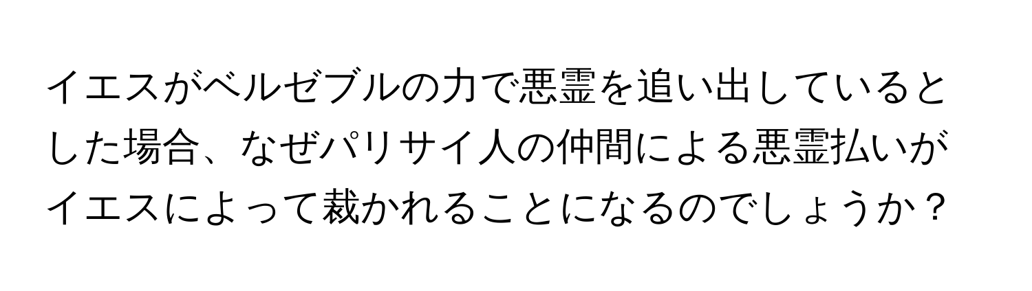 イエスがベルゼブルの力で悪霊を追い出しているとした場合、なぜパリサイ人の仲間による悪霊払いがイエスによって裁かれることになるのでしょうか？