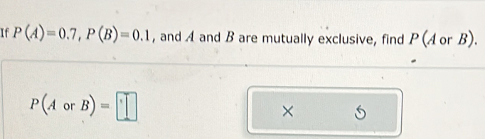 If P(A)=0.7, P(B)=0.1 , and A and B are mutually exclusive, find P(AorB). 1
P(AorB)=□
×