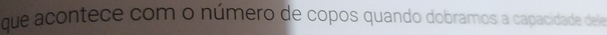 que acontece com o número de copos quando dobramos a capacidade de le