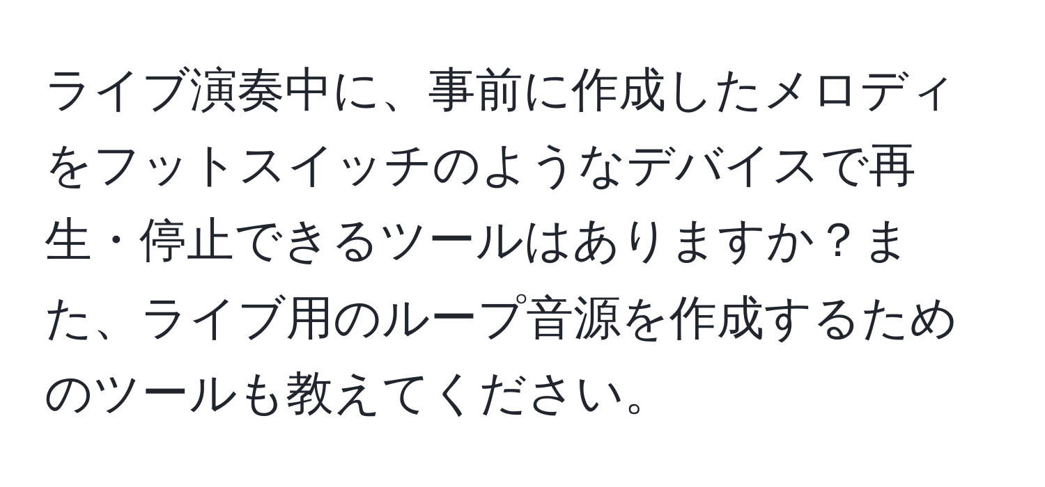 ライブ演奏中に、事前に作成したメロディをフットスイッチのようなデバイスで再生・停止できるツールはありますか？また、ライブ用のループ音源を作成するためのツールも教えてください。