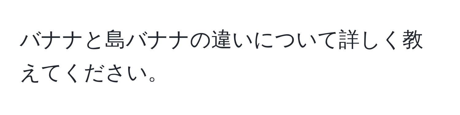 バナナと島バナナの違いについて詳しく教えてください。