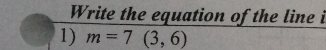 Write the equation of the line i 
1) m=7(3,6)