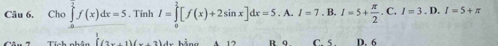 Cho ∈tlimits _0^(2f(x)dx=5. Tính I=∈tlimits _0^2[f(x)+2sin x]dx=5.A.I=7.B.I=5+frac π)2.C.I=3.D.I=5+π
Tích nhân ∈tlimits (2x+1)(x+2)dx bằng 12 B. 9. C. 5 D. 6