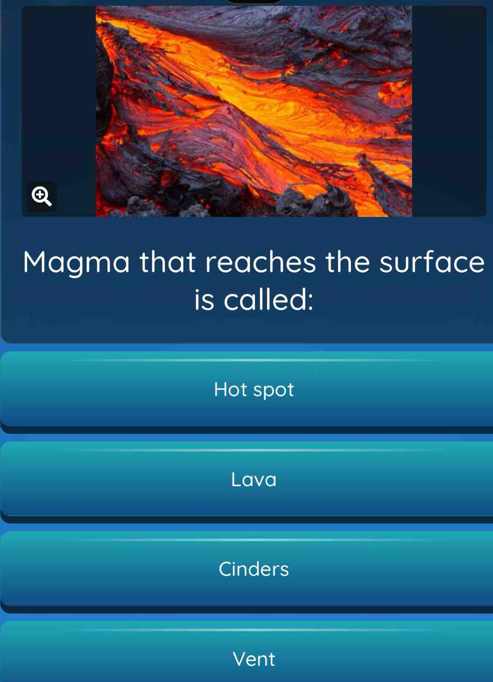 Magma that reaches the surface
is called:
Hot spot
Lava
Cinders
Vent