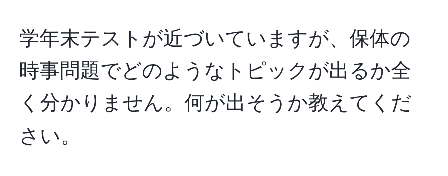 学年末テストが近づいていますが、保体の時事問題でどのようなトピックが出るか全く分かりません。何が出そうか教えてください。