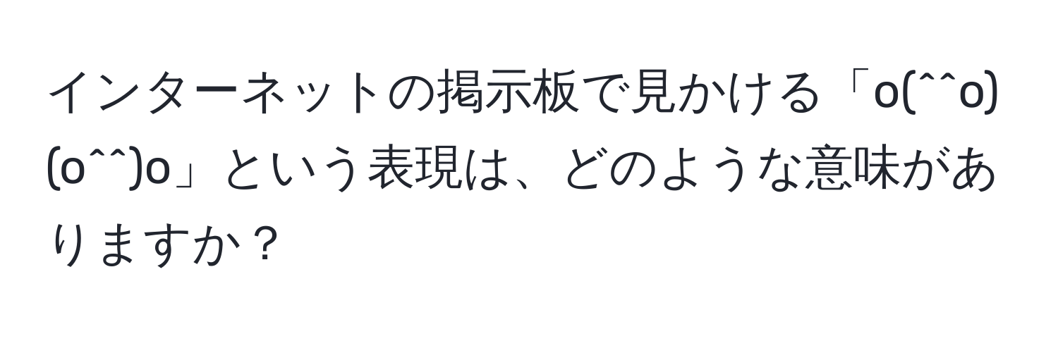 インターネットの掲示板で見かける「o(^^o)(o^^)o」という表現は、どのような意味がありますか？