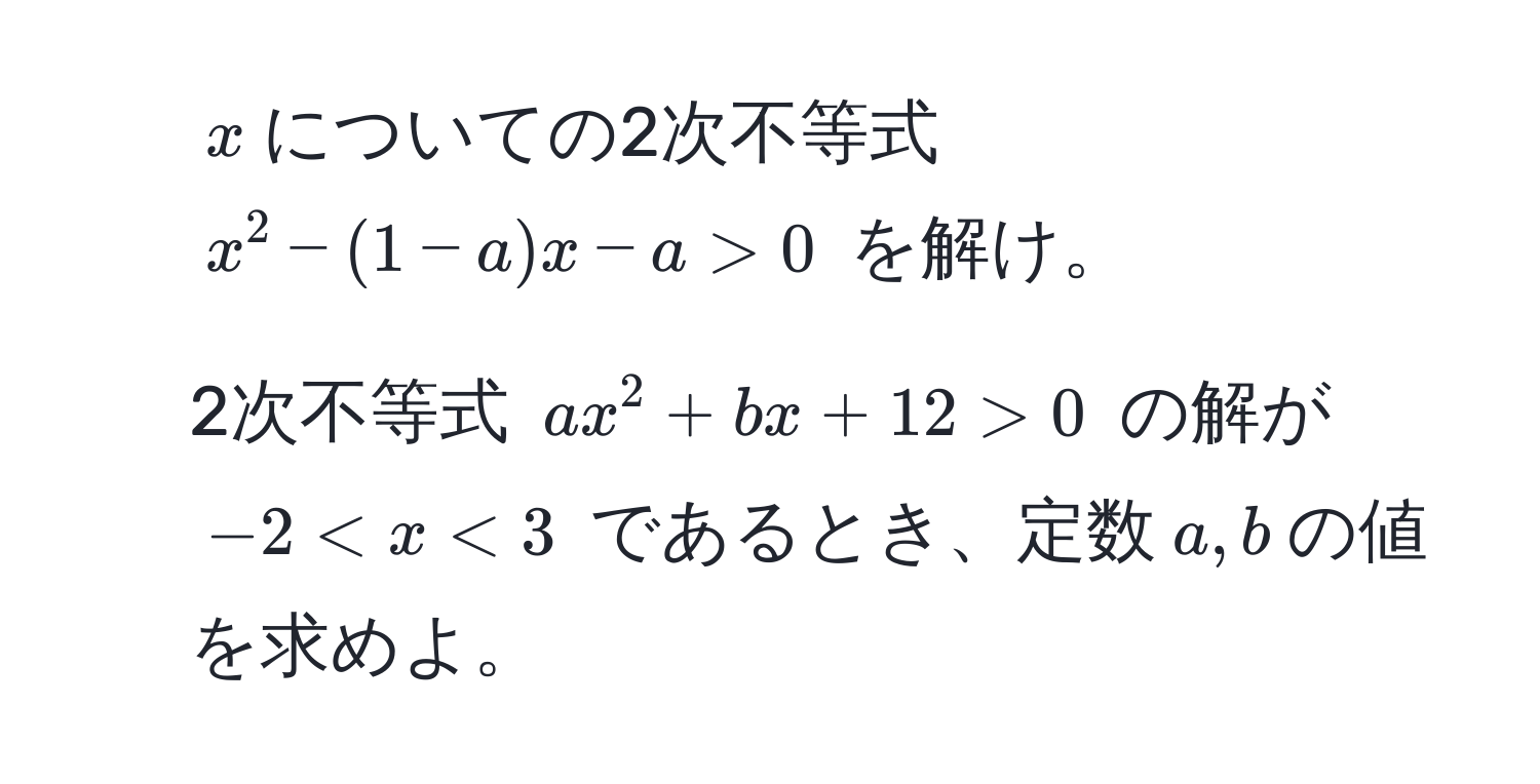 $x$についての2次不等式 $x^2 - (1-a)x - a > 0$ を解け。  
2. 2次不等式 $ax^2 + bx + 12 > 0$ の解が $-2 < x < 3$ であるとき、定数$a,b$の値を求めよ。