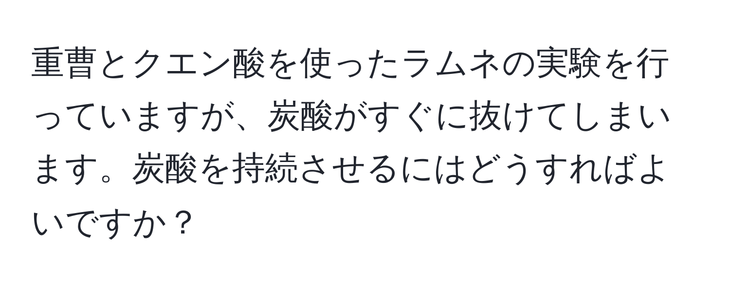 重曹とクエン酸を使ったラムネの実験を行っていますが、炭酸がすぐに抜けてしまいます。炭酸を持続させるにはどうすればよいですか？