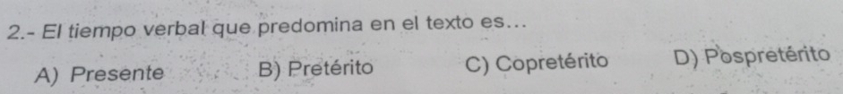 2.- El tiempo verbal que predomina en el texto es…
A) Presente B) Pretérito C) Copretérito D) Pospretérito