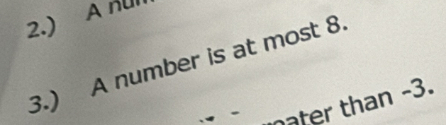 2.) A nul 
3.) A number is at most 8. 
ater than -3.