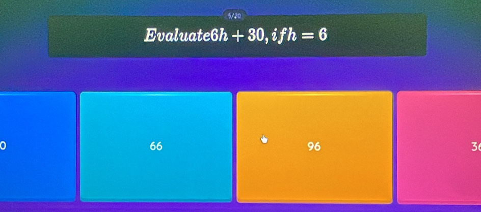 5/20
Evaluate 6h+30, ifh=6
66
96
3