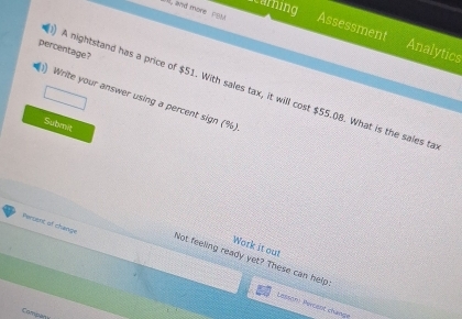 camning 
M, and more PBM Assessment 
Analytics 
percentage? 
A nightstand has a price of $51. With sales tax, it will cost $55.08. What is the sales ta 
Write your answer using a percent sign (%) 
Submit 
Persent of change 
Work it out 
Not feeling ready yet? These can help 
Lessont Perent change