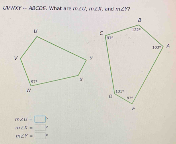 UVWXYsim ABCDE. What are m∠ U,m∠ X , and m∠ Y ?
m∠ U=□°
m∠ X=□°
m∠ Y=□°