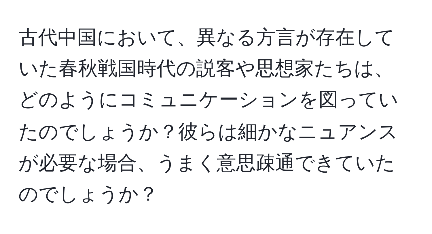 古代中国において、異なる方言が存在していた春秋戦国時代の説客や思想家たちは、どのようにコミュニケーションを図っていたのでしょうか？彼らは細かなニュアンスが必要な場合、うまく意思疎通できていたのでしょうか？