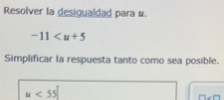 Resolver la desigualdad para «.
-11
Simplificar la respuesta tanto como sea posible.
u<55</tex>