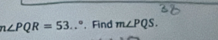 n∠ PQR=53..^circ  、Find m∠ PQS.