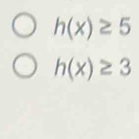 h(x)≥ 5
h(x)≥ 3