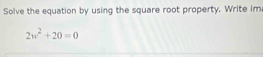 Solve the equation by using the square root property. Write im
2w^2+20=0