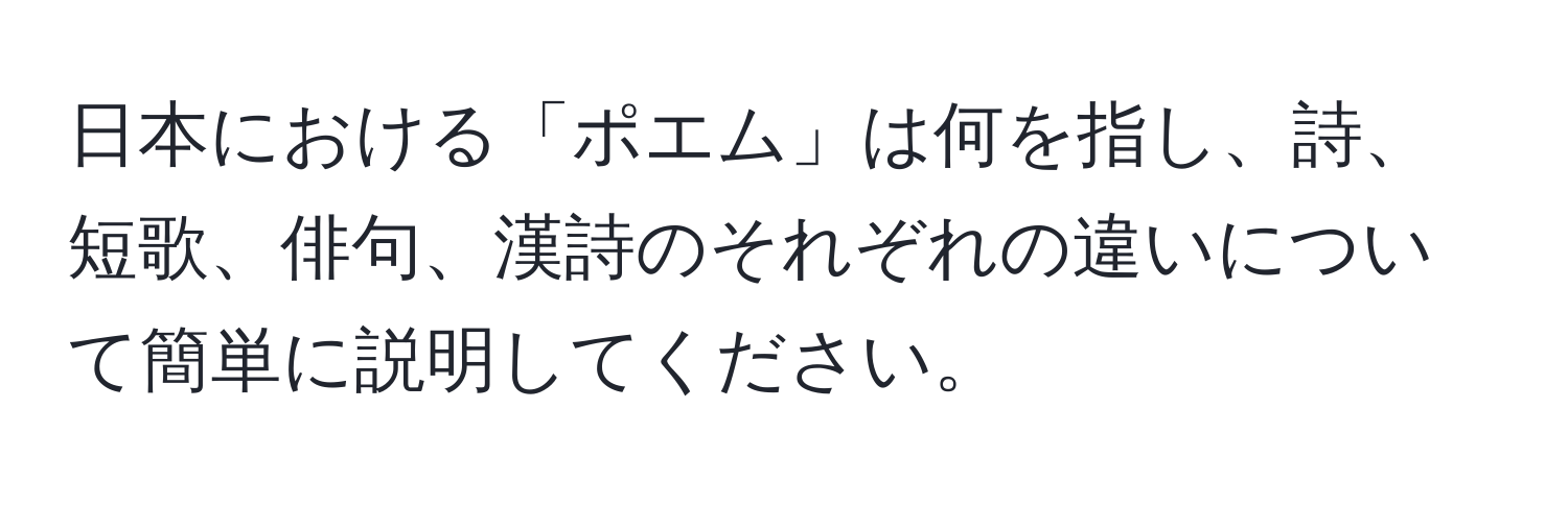 日本における「ポエム」は何を指し、詩、短歌、俳句、漢詩のそれぞれの違いについて簡単に説明してください。