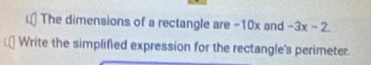 The dimensions of a rectangle are -10x and -3x-2. 
Write the simplified expression for the rectangle's perimeter.