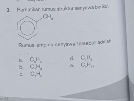 Perhatikan rumus struktur senyawa berikut.
Rumus empiris senyawa tersebut adalah
_
a. C_6H_3 d. C_7H_9
b. C_7H_3 e. C_7H_14
C. C_7H_8
s XII