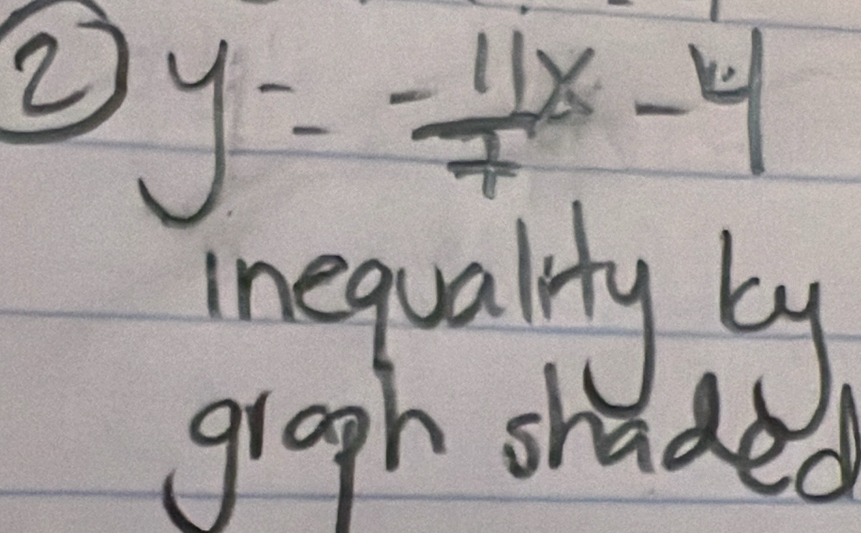 2 y= (-11x)/7 -4
inequality by 
graph shaded